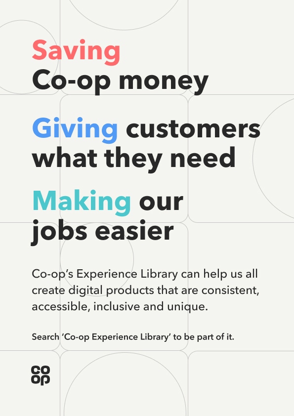 A Co-op poster reading &lsquo;Saving Co-op money. Giving customers what they need. Making our jobs easier&rsquo;, then &lsquo;Co-op&rsquo;s Experience Library can help us all create digital products that are consistent, accessible, inclusive and unique&rsquo;, and &lsquo;Search Co-op Experience Library to be part of it&rsquo;.